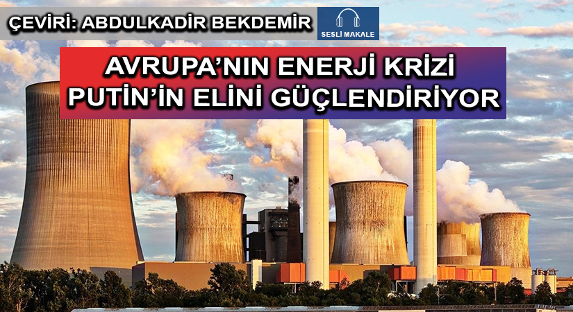 AVRUPA’NIN ENERJİ KRİZİ PUTİN’İN ELİNİ GÜÇLENDİRİYOR