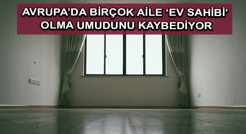 Avrupa’da birçok aile ‘ev sahibi’ olma umudunu kaybediyor
