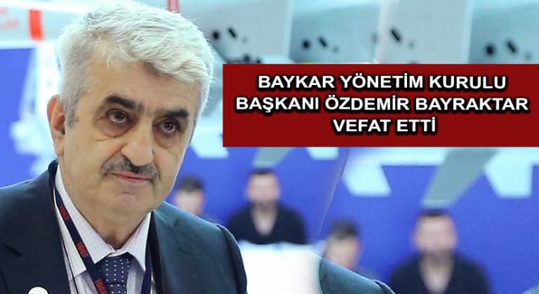 Baykar Yönetim Kurulu Başkanı Özdemir Bayraktar vefat etti