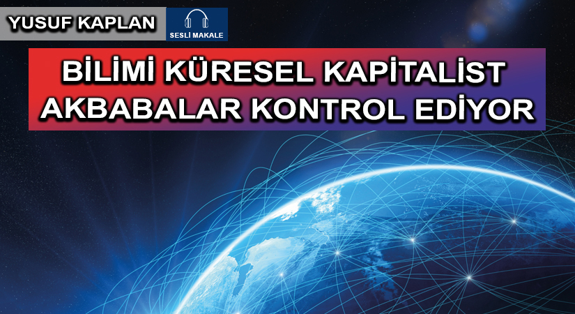 BİLİMİ KÜRESEL KAPİTALİST AKBABALAR KONTROL EDİYOR