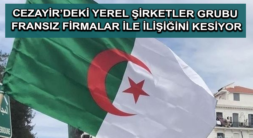 Cezayir’deki yerel şirketler grubu Fransız firmalar ile ilişiğini kesiyor