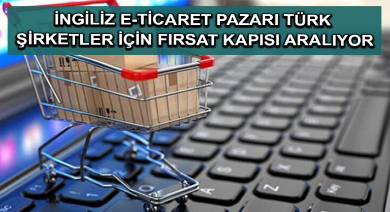 İngiliz e-ticaret pazarı Türk şirketler için fırsat kapısı aralıyor