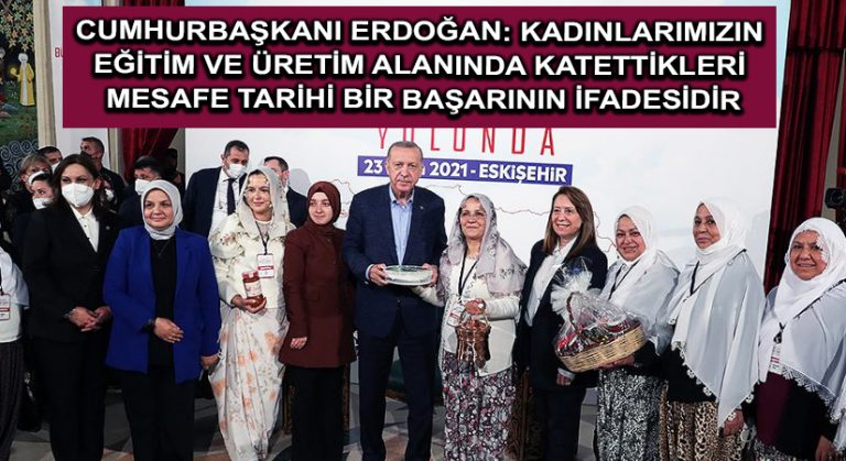 Cumhurbaşkanı Erdoğan: Kadınlarımızın eğitim ve üretim alanında katettikleri mesafe tarihi bir başarının ifadesidir