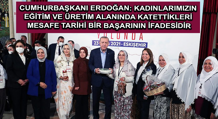 Cumhurbaşkanı Erdoğan: Kadınlarımızın eğitim ve üretim alanında katettikleri mesafe tarihi bir başarının ifadesidir