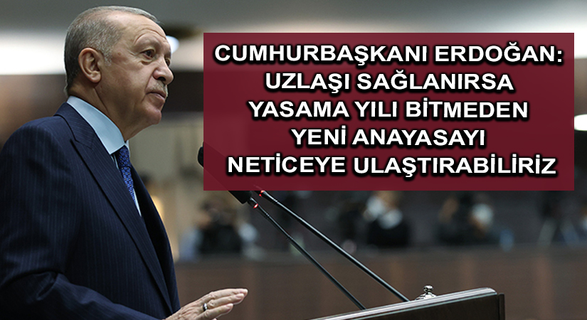 Cumhurbaşkanı Erdoğan: Uzlaşı sağlanırsa yasama yılı bitmeden yeni anayasayı neticeye ulaştırabiliriz