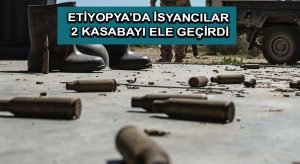 Etiyopya’da isyancılar 2 kasabayı ele geçirdi