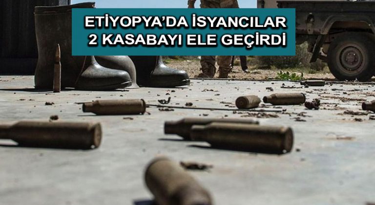 Etiyopya’da isyancılar 2 kasabayı ele geçirdi