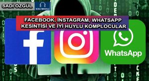FACEBOOK, İNSTAGRAM, WHATSAPP KESİNTİSİ VE İYİ HUYLU KOMPLOCULAR