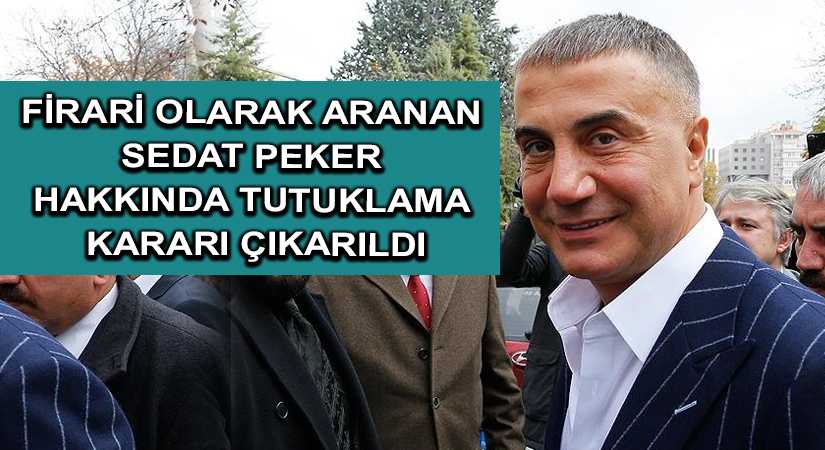 Firari olarak aranan Sedat Peker hakkında tutuklama kararı çıkarıldı
