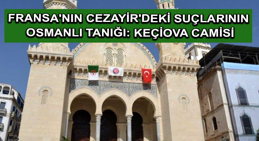 Fransa’nın Cezayir’deki suçlarının Osmanlı tanığı: Keçiova Camisi