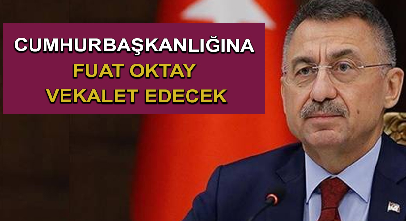 Cumhurbaşkanlığına Fuat Oktay vekalet edecek