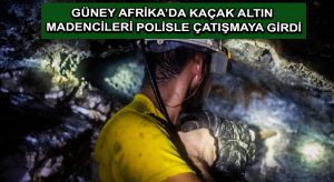 Güney Afrika’da kaçak altın madencileri polisle çatışmaya girdi