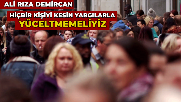 Hiçbir kişiyi kesin yargılarla yüceltmemeliyiz