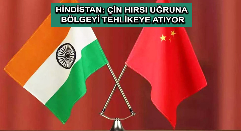 Hindistan: Çin hırsı uğruna bölgeyi tehlikeye atıyor