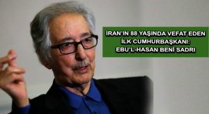 İRAN’IN 88 YAŞINDA VEFAT EDEN İLK CUMHURBAŞKANI: EBU’L-HASAN BENÎ SADRI