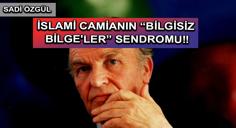 İSLAMİ CAMİANIN “BİLGİSİZ BİLGE’LER” SENDROMU‼