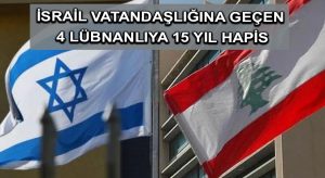 İsrail vatandaşlığına geçen 4 Lübnanlıya 15 yıl hapis