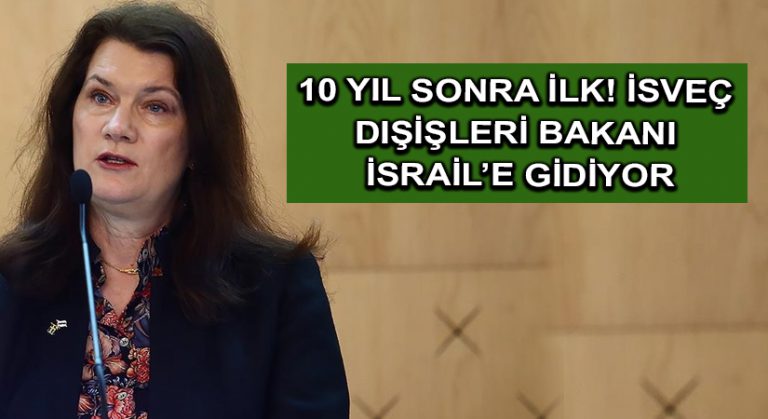 10 yıl sonra ilk! İsveç Dışişleri Bakanı İsrail’e gidiyor