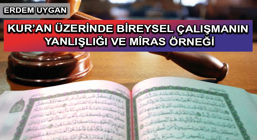 KUR’AN ÜZERİNDE BİREYSEL ÇALIŞMANIN YANLIŞLIĞI VE MÎRAS ÖRNEĞİ