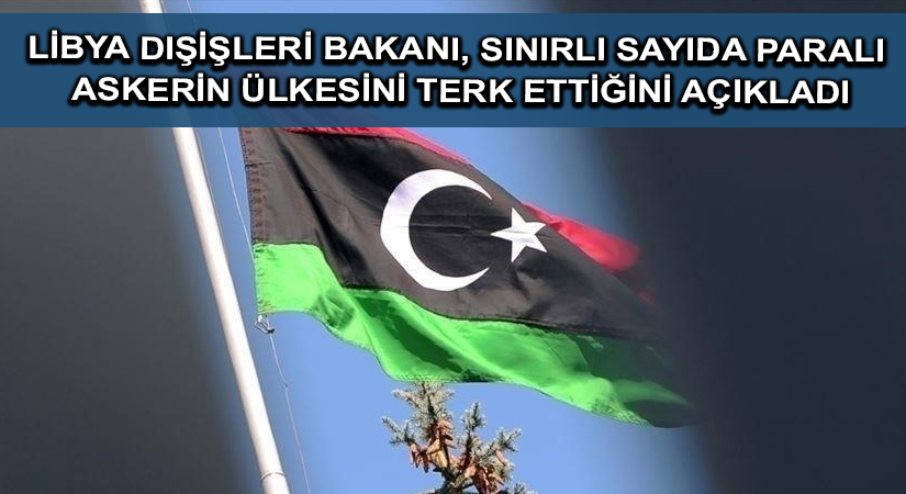 Libya Dışişleri Bakanı, sınırlı sayıda paralı askerin ülkesini terk ettiğini açıkladı