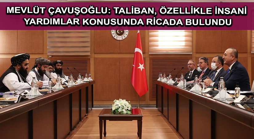 Mevlüt Çavuşoğlu: Taliban, özellikle insani yardımlar konusunda ricada bulundu