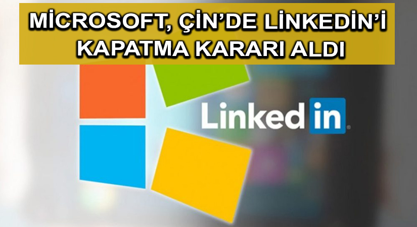 Microsoft, Çin’de Linkedin’i kapatma kararı aldı