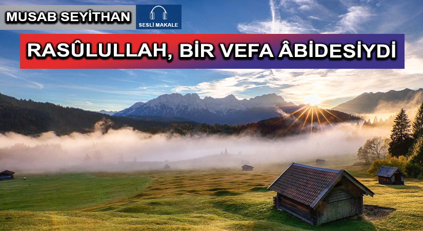 RASÛLULLAH, BİR VEFA ÂBİDESİYDİ