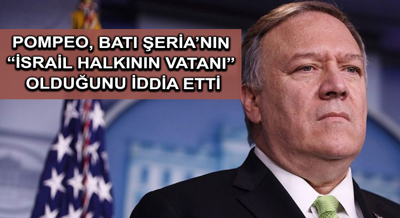 Pompeo, Batı Şeria’nın “İsrail halkının vatanı” olduğunu iddia etti