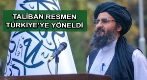 Taliban resmen Türkiye’ye yöneldi