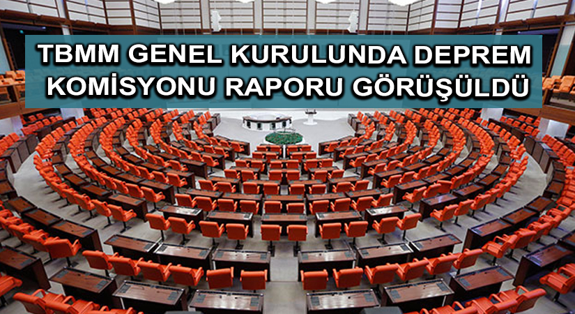 TBMM Genel Kurulunda Deprem Komisyonu Raporu görüşüldü
