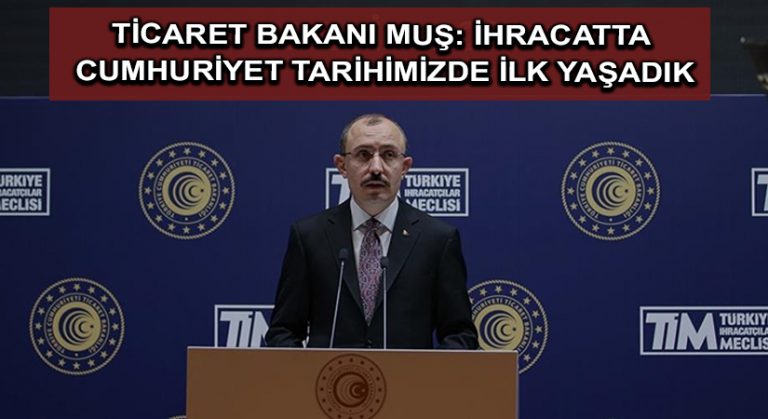 Ticaret Bakanı Muş: İhracatta Cumhuriyet tarihimizde ilk yaşadık