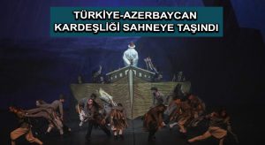 Türkiye-Azerbaycan kardeşliği sahneye taşındı