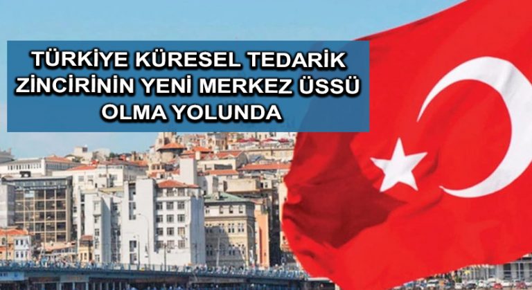 Türkiye küresel tedarik zincirinin yeni merkez üssü olma yolunda