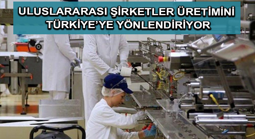 Uluslararası şirketler üretimini Türkiye’ye yönlendiriyor