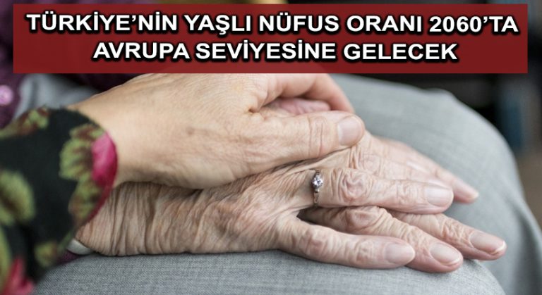 Türkiye’nin yaşlı nüfus oranı 2060’ta Avrupa seviyesine gelecek
