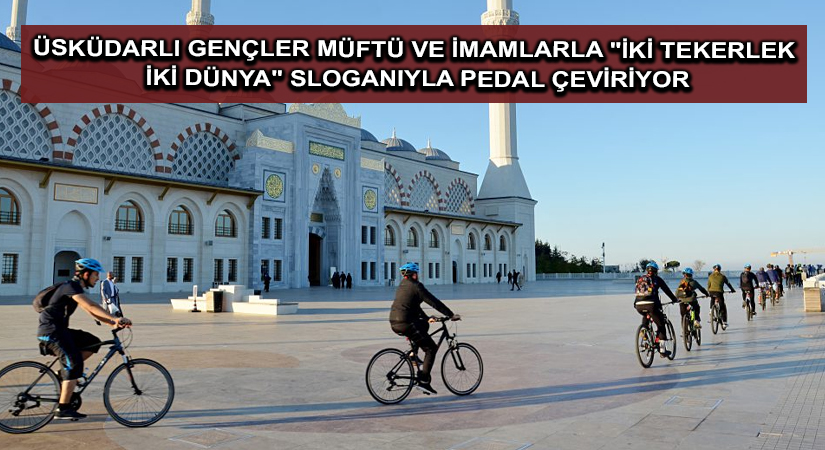 Üsküdarlı gençler müftü ve imamlarla “iki tekerlek iki dünya” sloganıyla pedal çeviriyor