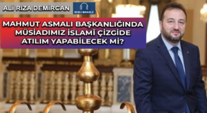 MAHMUT ASMALI BAŞKANLIĞINDA MÜSİADIMIZ İSLAMÎ ÇİZGİDE ATILIM YAPABİLECEK Mİ?