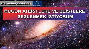 BUGÜN ATEİSTLERE VE DEİSTLERE SESLENMEK İSTİYORUM