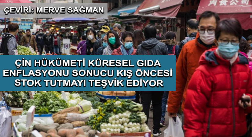 ÇİN HÜKÜMETİ KÜRESEL GIDA  ENFLASYONU SONUCU KIŞ ÖNCESİ STOK TUTMAYI TEŞVİK EDİYOR