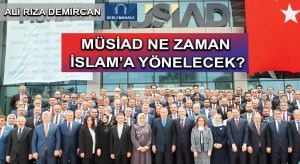 MÜSİAD NE ZAMAN İSLAM’A YÖNELECEK?
