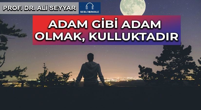 ADAM GİBİ ADAM OLMAK, KULLUKTADIR