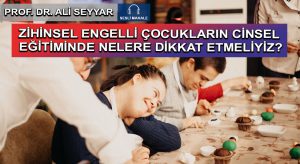 ZİHİNSEL ENGELLİ ÇOCUKLARIN CİNSEL EĞİTİMİNDE NELERE DİKKAT ETMELİYİZ?