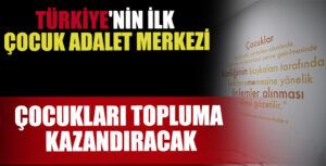 Türkiye’nin İlk Çocuk Adalet Merkezi Kucak Açtığı Çocukları Topluma Kazandıracak