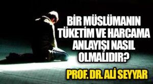 BİR MÜSLÜMANIN TÜKETİM VE HARCAMA ANLAYIŞI NASIL OLMALIDIR?