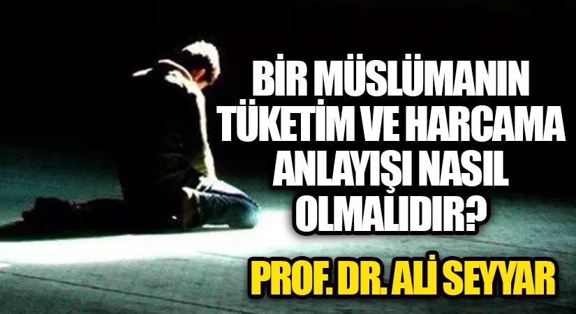 BİR MÜSLÜMANIN TÜKETİM VE HARCAMA ANLAYIŞI NASIL OLMALIDIR?