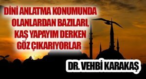 DİNİ ANLATMA KONUMUNDA OLANLARDAN BAZILARI, KAŞ YAPAYIM DERKEN GÖZ ÇIKARIYORLAR