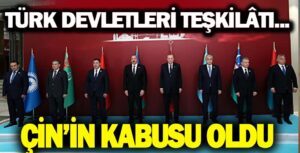 Türk Devletleri Teşkilatı Çin’in Korkulu Rüyası Oldu