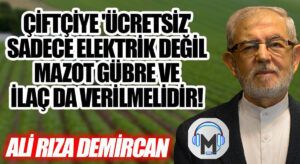 ÇİFTÇİYE ‘ÜCRETSİZ’ SADECE ELEKTRİK DEĞİL MAZOT GÜBRE VE İLAÇ DA VERİLMELİDİR
