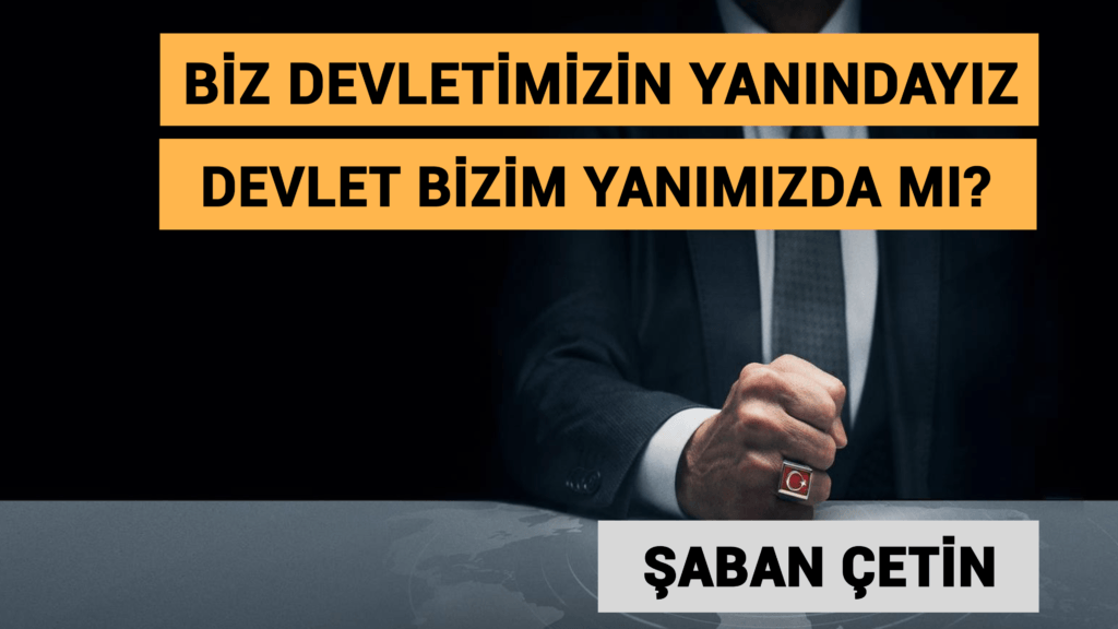 BİZ DEVLETİMİZİN YANINDAYIZ, DEVLET BİZİM YANIMIZDA MI?