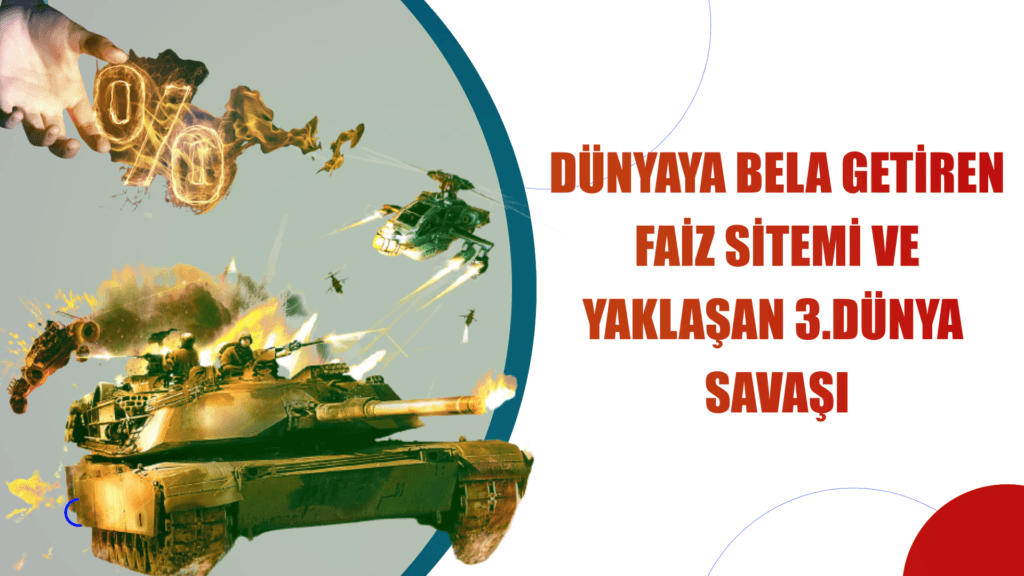 DÜNYA’YA BELA GETİREN FAİZ SİSTEMİ VE YAKLAŞAN 3.DÜNYA SAVAŞI
